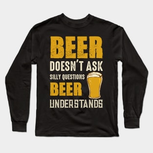 Beer Doesn't Ask Silly Questions Beer Understands Long Sleeve T-Shirt